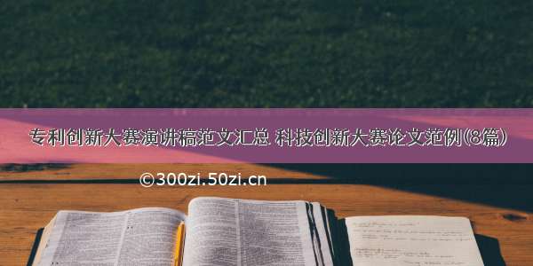 专利创新大赛演讲稿范文汇总 科技创新大赛论文范例(8篇)