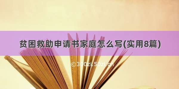 贫困救助申请书家庭怎么写(实用8篇)