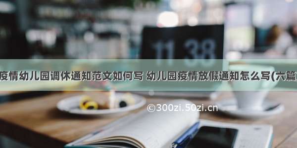 疫情幼儿园调休通知范文如何写 幼儿园疫情放假通知怎么写(六篇)