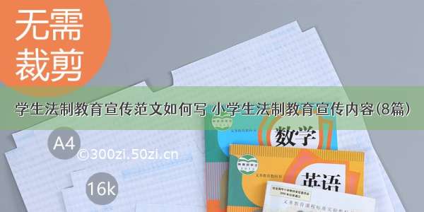 学生法制教育宣传范文如何写 小学生法制教育宣传内容(8篇)