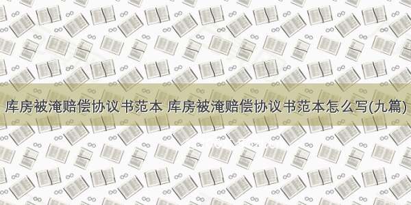 库房被淹赔偿协议书范本 库房被淹赔偿协议书范本怎么写(九篇)