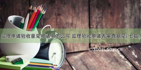 监理申请验收意见申请书怎么写 监理验收申请表审查意见(七篇)