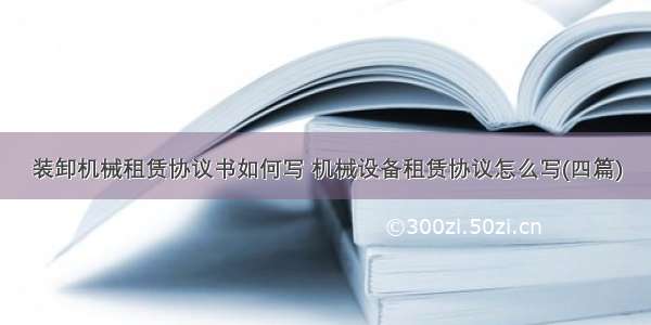 装卸机械租赁协议书如何写 机械设备租赁协议怎么写(四篇)