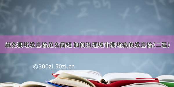 避免拥堵发言稿范文简短 如何治理城市拥堵病的发言稿(二篇)