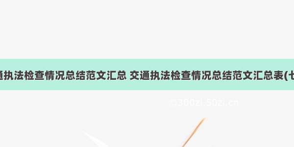 交通执法检查情况总结范文汇总 交通执法检查情况总结范文汇总表(七篇)