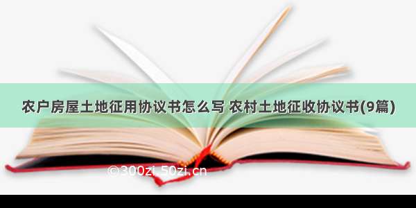 农户房屋土地征用协议书怎么写 农村土地征收协议书(9篇)