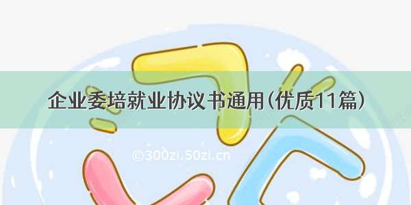 企业委培就业协议书通用(优质11篇)