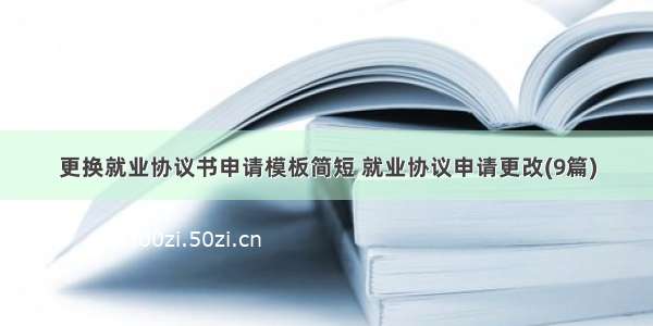 更换就业协议书申请模板简短 就业协议申请更改(9篇)