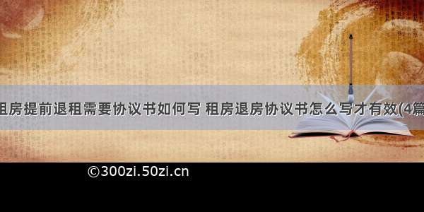 租房提前退租需要协议书如何写 租房退房协议书怎么写才有效(4篇)