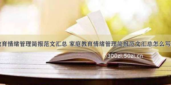 家庭教育情绪管理简报范文汇总 家庭教育情绪管理简报范文汇总怎么写(七篇)