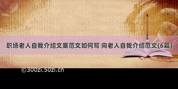 职场老人自我介绍文案范文如何写 向老人自我介绍范文(6篇)