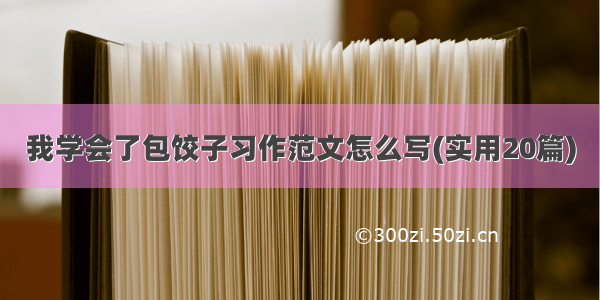 我学会了包饺子习作范文怎么写(实用20篇)