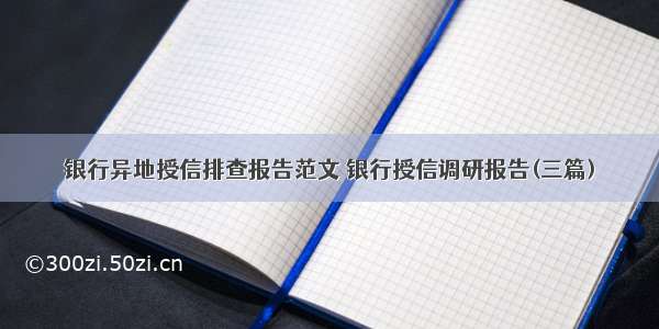 银行异地授信排查报告范文 银行授信调研报告(三篇)