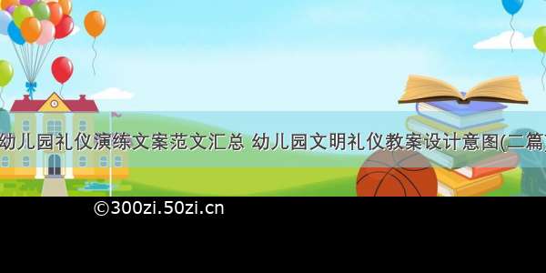 幼儿园礼仪演练文案范文汇总 幼儿园文明礼仪教案设计意图(二篇)