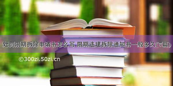 处罚限期拆除申请书怎么写 限期违建拆除通知书一般多久(7篇)