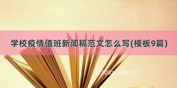 学校疫情值班新闻稿范文怎么写(模板9篇)