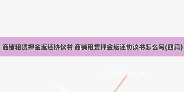 商铺租赁押金返还协议书 商铺租赁押金返还协议书怎么写(四篇)