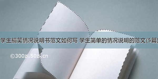 学生搞笑情况说明书范文如何写 学生简单的情况说明的范文(5篇)