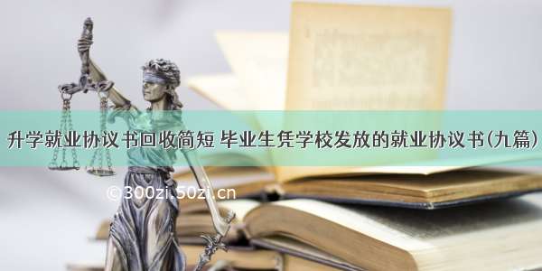 升学就业协议书回收简短 毕业生凭学校发放的就业协议书(九篇)