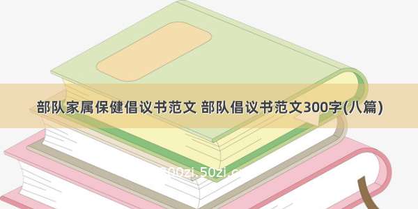 部队家属保健倡议书范文 部队倡议书范文300字(八篇)