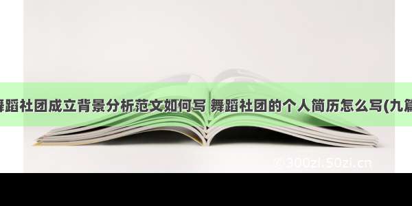 舞蹈社团成立背景分析范文如何写 舞蹈社团的个人简历怎么写(九篇)