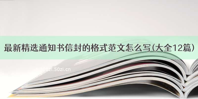 最新精选通知书信封的格式范文怎么写(大全12篇)