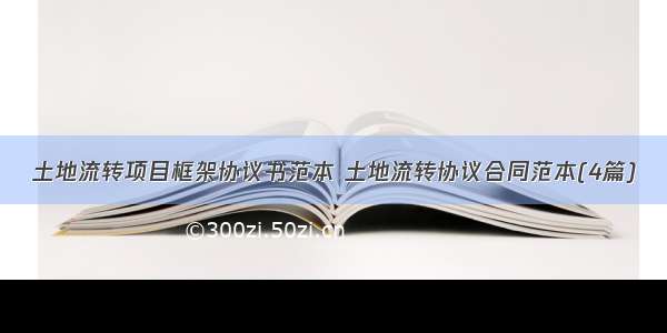 土地流转项目框架协议书范本 土地流转协议合同范本(4篇)