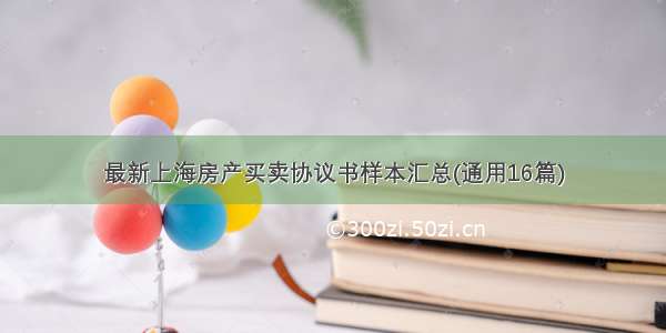 最新上海房产买卖协议书样本汇总(通用16篇)
