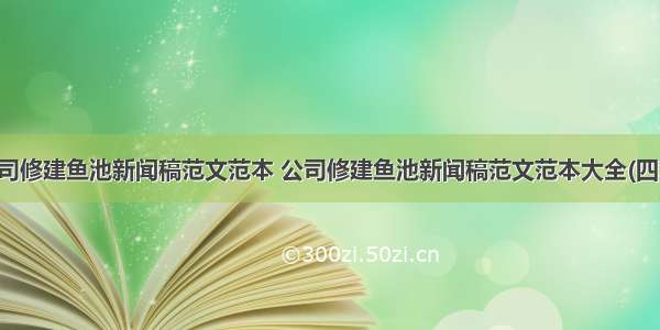 公司修建鱼池新闻稿范文范本 公司修建鱼池新闻稿范文范本大全(四篇)