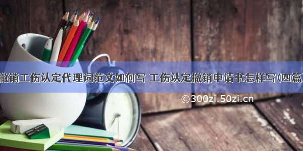 撤销工伤认定代理词范文如何写 工伤认定撤销申请书怎样写(四篇)