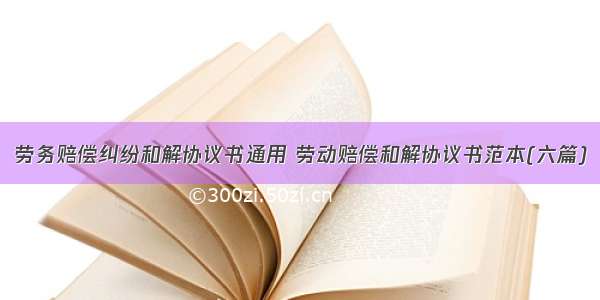 劳务赔偿纠纷和解协议书通用 劳动赔偿和解协议书范本(六篇)