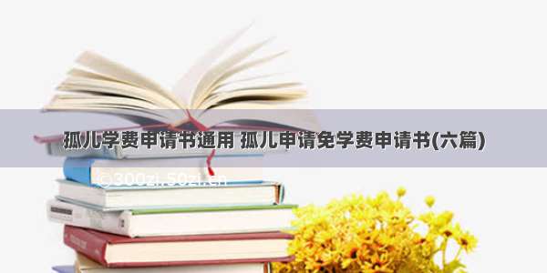 孤儿学费申请书通用 孤儿申请免学费申请书(六篇)