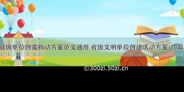 县级单位创文行动方案范文通用 省级文明单位创建活动方案(四篇)