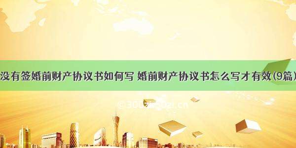 没有签婚前财产协议书如何写 婚前财产协议书怎么写才有效(9篇)