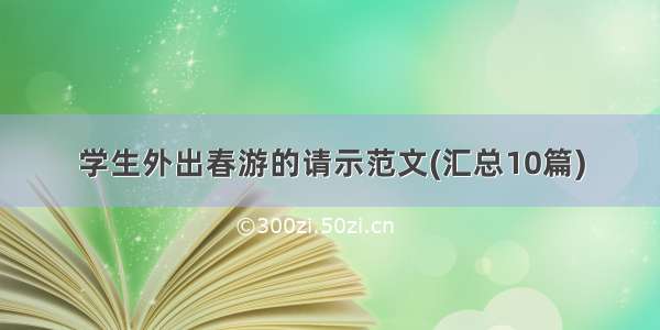 学生外出春游的请示范文(汇总10篇)