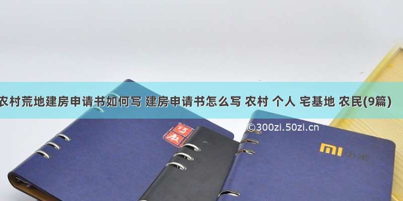 农村荒地建房申请书如何写 建房申请书怎么写 农村 个人 宅基地 农民(9篇)