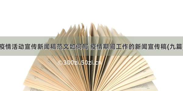 疫情活动宣传新闻稿范文如何写 疫情期间工作的新闻宣传稿(九篇)