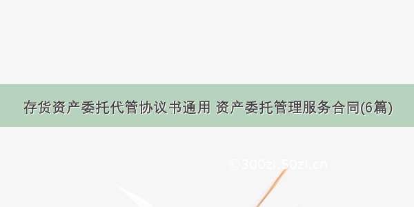 存货资产委托代管协议书通用 资产委托管理服务合同(6篇)