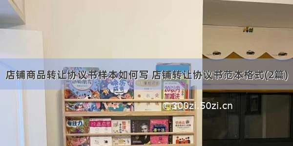 店铺商品转让协议书样本如何写 店铺转让协议书范本格式(2篇)