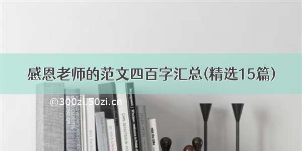 感恩老师的范文四百字汇总(精选15篇)