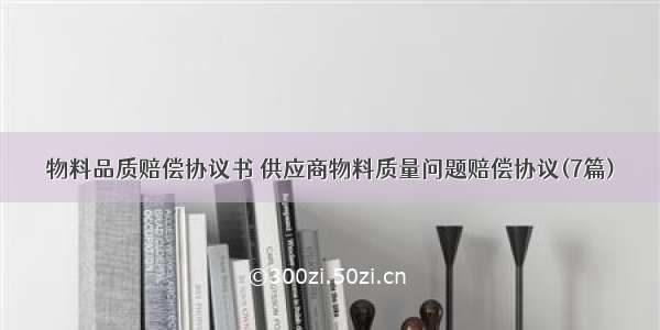 物料品质赔偿协议书 供应商物料质量问题赔偿协议(7篇)