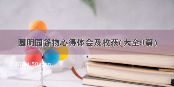 圆明园谷物心得体会及收获(大全9篇)