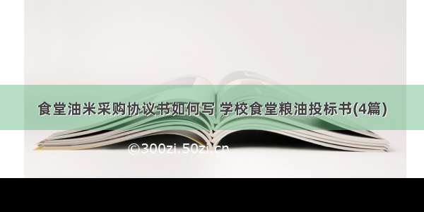 食堂油米采购协议书如何写 学校食堂粮油投标书(4篇)