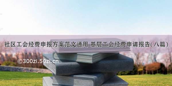 社区工会经费申报方案范文通用 基层工会经费申请报告(八篇)