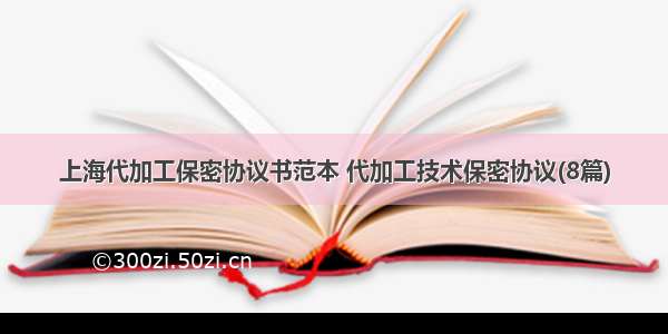 上海代加工保密协议书范本 代加工技术保密协议(8篇)
