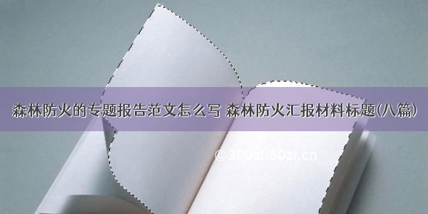 森林防火的专题报告范文怎么写 森林防火汇报材料标题(八篇)