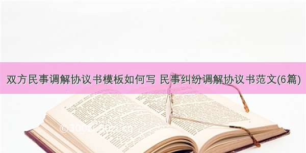 双方民事调解协议书模板如何写 民事纠纷调解协议书范文(6篇)