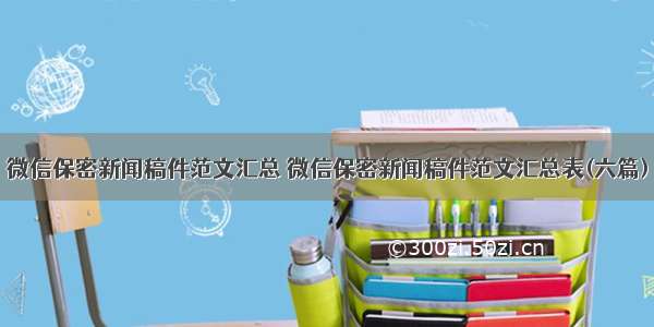 微信保密新闻稿件范文汇总 微信保密新闻稿件范文汇总表(六篇)