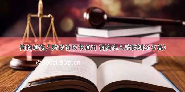 狗狗碰伤人赔偿协议书通用 狗狗伤人赔偿纠纷(7篇)