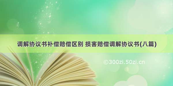 调解协议书补偿赔偿区别 损害赔偿调解协议书(八篇)